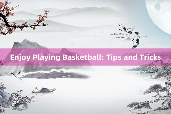 Enjoy Playing Basketball: Tips and Tricks