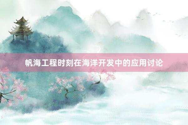 帆海工程时刻在海洋开发中的应用讨论