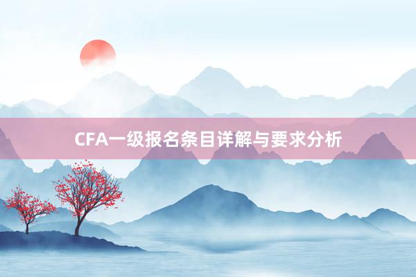 CFA一级报名条目详解与要求分析