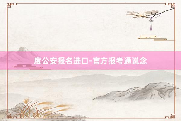 度公安报名进口-官方报考通说念