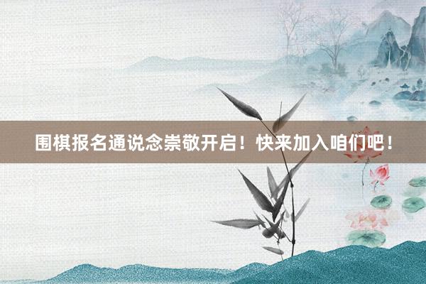 围棋报名通说念崇敬开启！快来加入咱们吧！