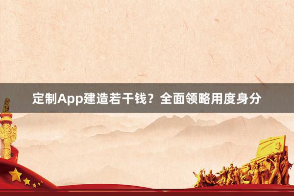 定制App建造若干钱？全面领略用度身分