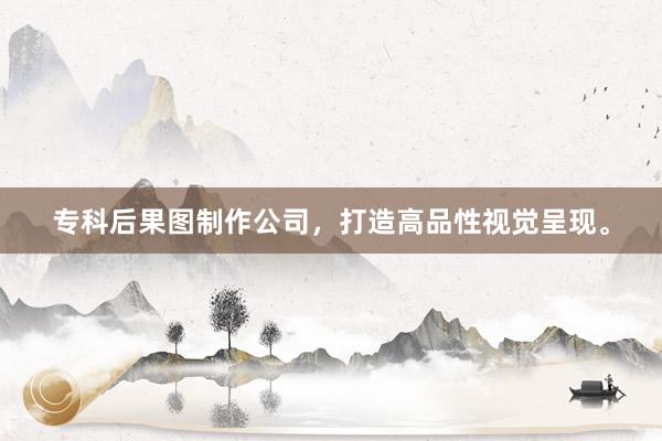 专科后果图制作公司，打造高品性视觉呈现。