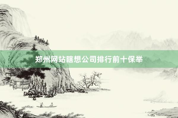 郑州网站瞎想公司排行前十保举