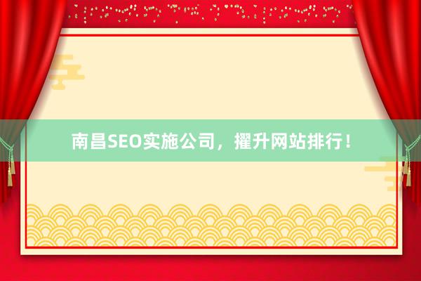 南昌SEO实施公司，擢升网站排行！