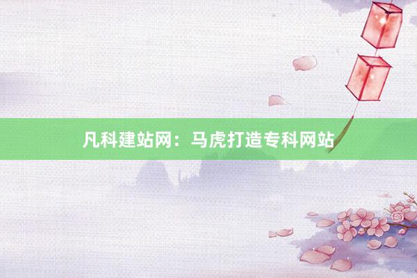 凡科建站网：马虎打造专科网站